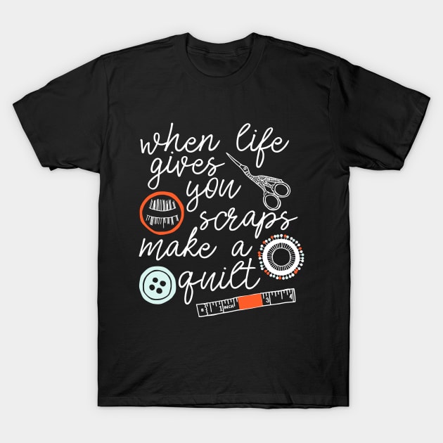 When Life Gives You Scraps Make a Quilt - funny quilter gift T-Shirt by kapotka